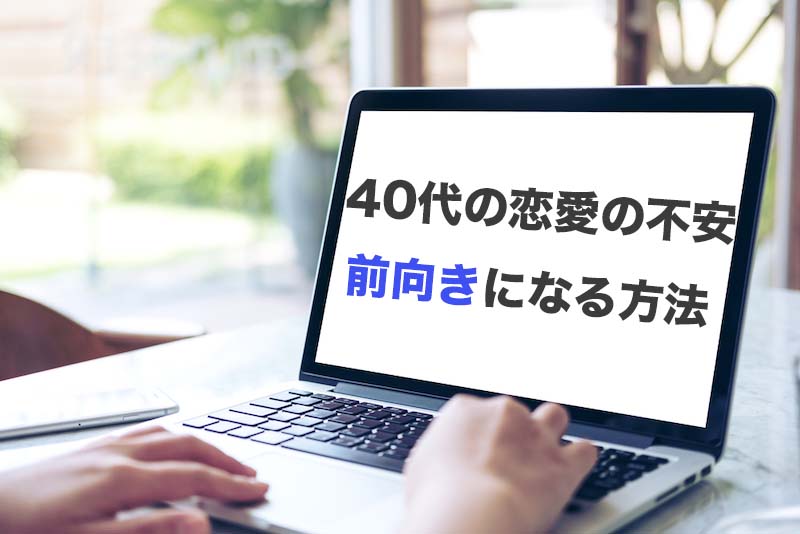 40代男性の恋愛への不安と前向きに恋活する準備