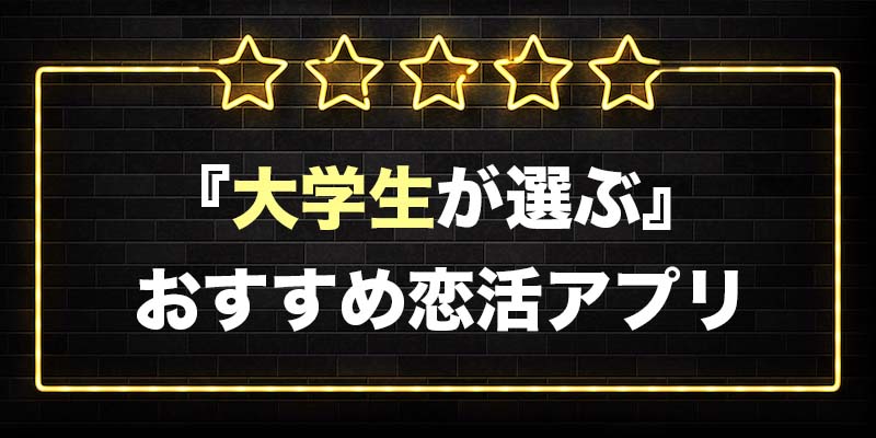 大学生が選ぶおすすめの恋活アプリランキング