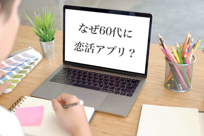 なぜ60代の男性に恋活アプリがいいのか？