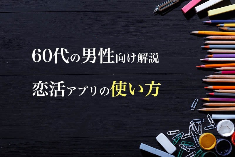 恋活アプリの使い方を60代男性向けに解説