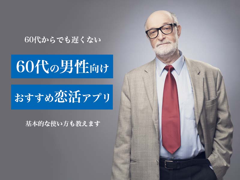 60代の男性におすすめ恋活アプリと選び方